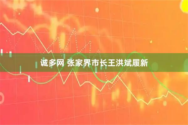 诚多网 张家界市长王洪斌履新