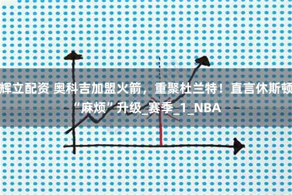 辉立配资 奥科吉加盟火箭,重聚杜兰特!直言休斯顿“麻烦”升级_赛季_1_NBA